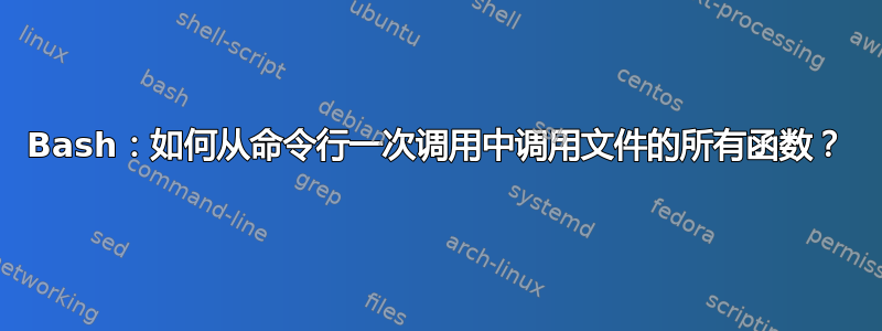 Bash：如何从命令行一次调用中调用文件的所有函数？