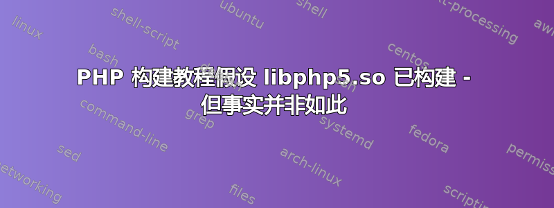 PHP 构建教程假设 libphp5.so 已构建 - 但事实并非如此