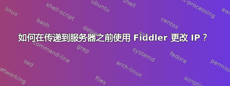 如何在传递到服务器之前使用 Fiddler 更改 IP？