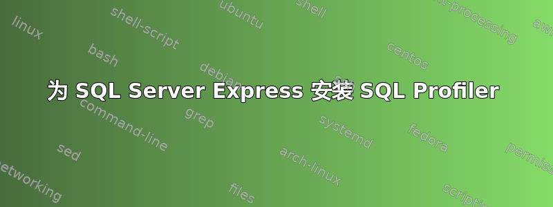 为 SQL Server Express 安装 SQL Profiler