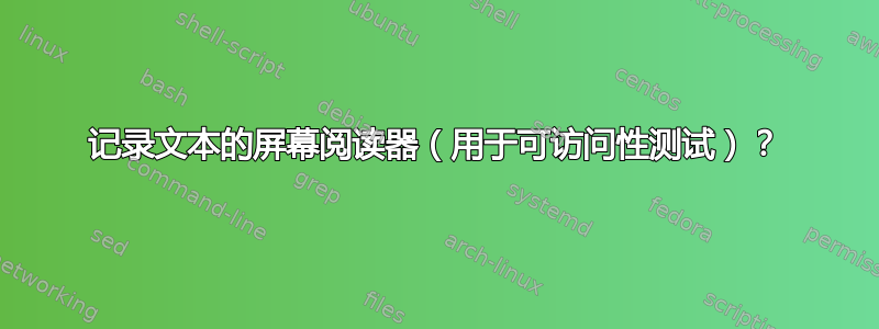 记录文本的屏幕阅读器（用于可访问性测试）？