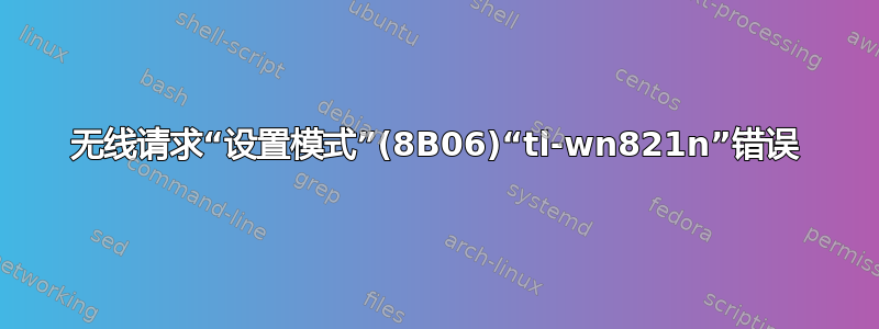 无线请求“设置模式”(8B06)“tl-wn821n”错误