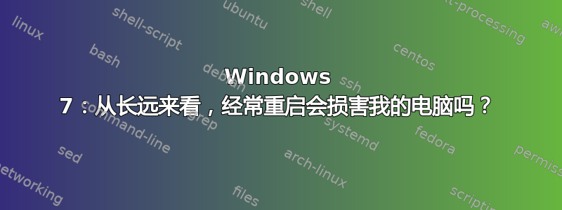 Windows 7：从长远来看，经常重启会损害我的电脑吗？