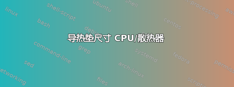 导热垫尺寸 CPU/散热器