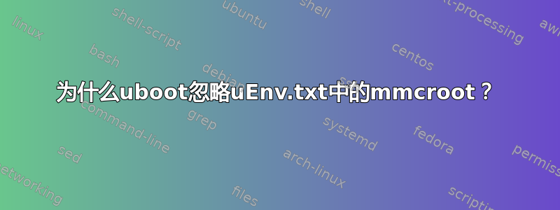 为什么uboot忽略uEnv.txt中的mmcroot？