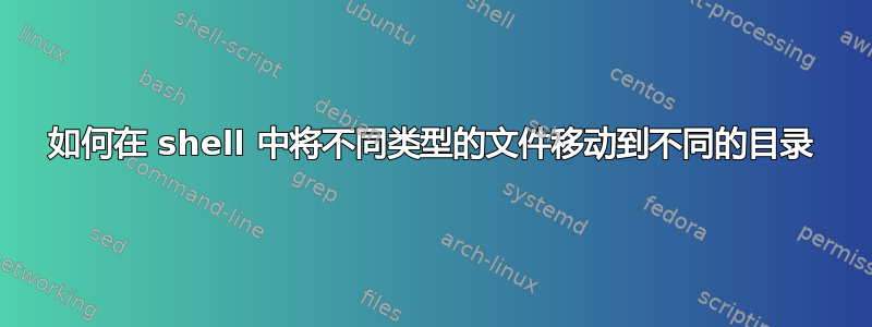 如何在 shell 中将不同类型的文件移动到不同的目录