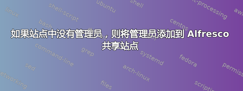 如果站点中没有管理员，则将管理员添加到 Alfresco 共享站点