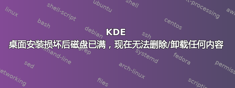 KDE 桌面安装损坏后磁盘已满，现在无法删除/卸载任何内容