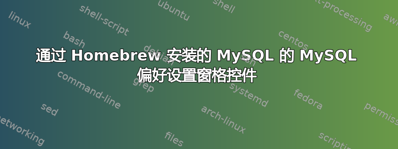 通过 Homebrew 安装的 MySQL 的 MySQL 偏好设置窗格控件