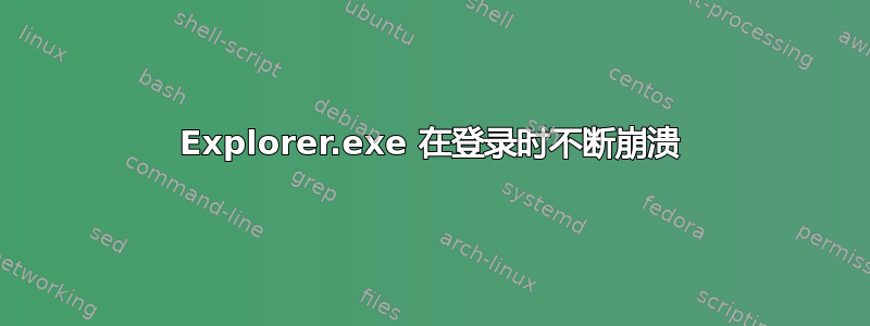 Explorer.exe 在登录时不断崩溃