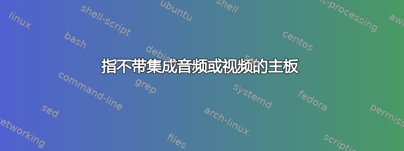 指不带集成音频或视频的主板