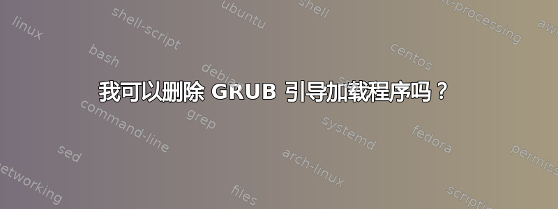 我可以删除 GRUB 引导加载程序吗？