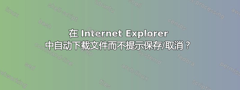 在 Internet Explorer 中自动下载文件而不提示保存/取消？