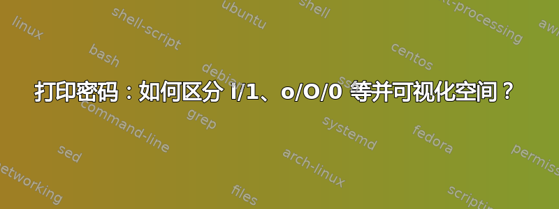 打印密码：如何区分 l/1、o/O/0 等并可视化空间？