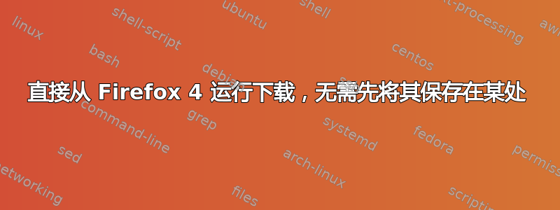 直接从 Firefox 4 运行下载，无需先将其保存在某处