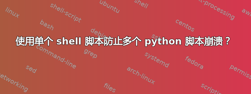 使用单个 shell 脚本防止多个 python 脚本崩溃？