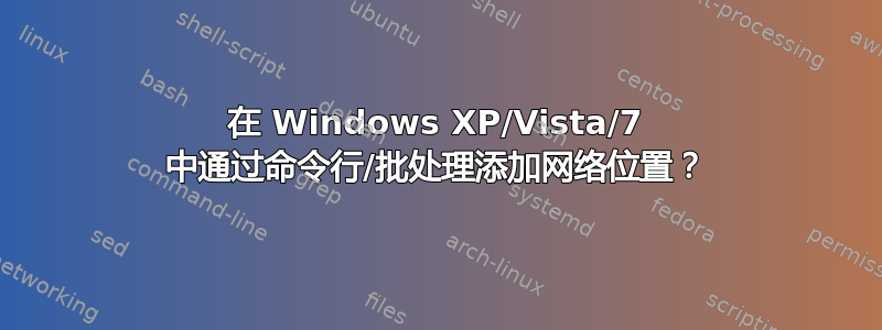 在 Windows XP/Vista/7 中通过命令行/批处理添加网络位置？