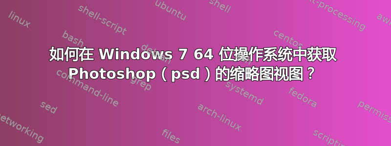 如何在 Windows 7 64 位操作系统中获取 Photoshop（psd）的缩略图视图？