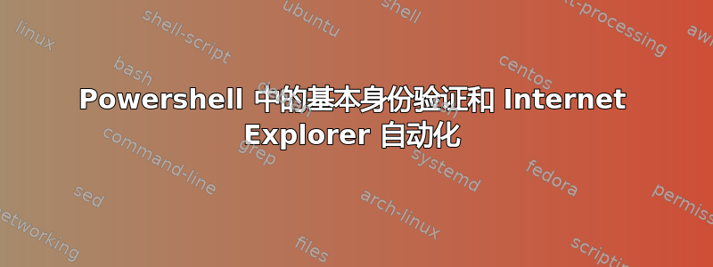 Powershell 中的基本身份验证和 Internet Explorer 自动化