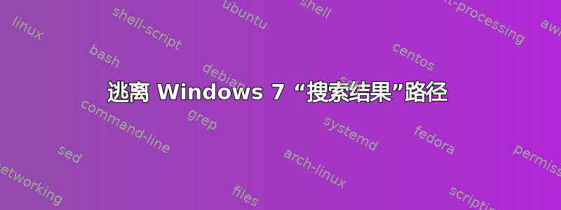 逃离 Windows 7 “搜索结果”路径