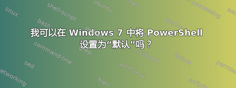 我可以在 Windows 7 中将 PowerShell 设置为“默认”吗？