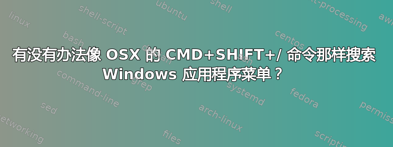 有没有办法像 OSX 的 CMD+SHIFT+/ 命令那样搜索 Windows 应用程序菜单？