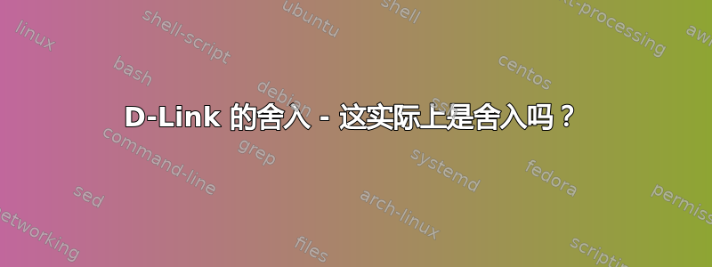 D-Link 的舍入 - 这实际上是舍入吗？