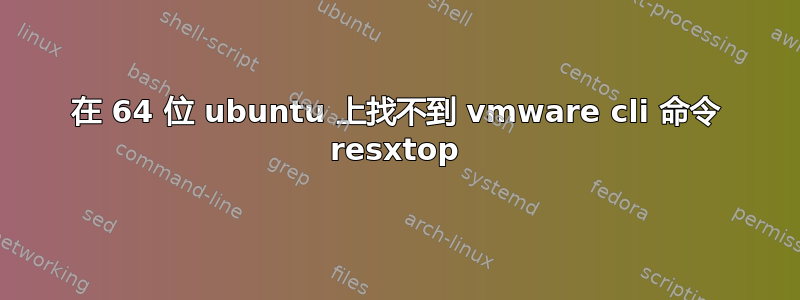 在 64 位 ubuntu 上找不到 vmware cli 命令 resxtop