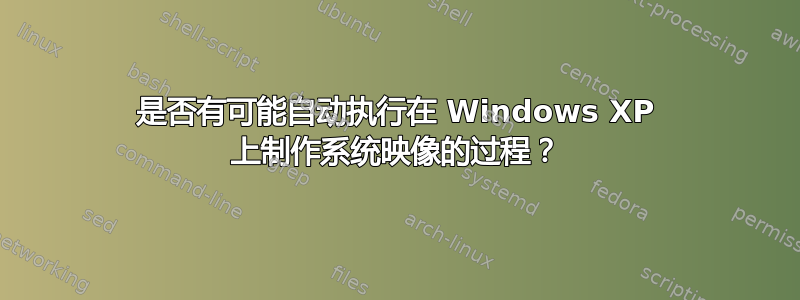 是否有可能自动执行在 Windows XP 上制作系统映像的过程？