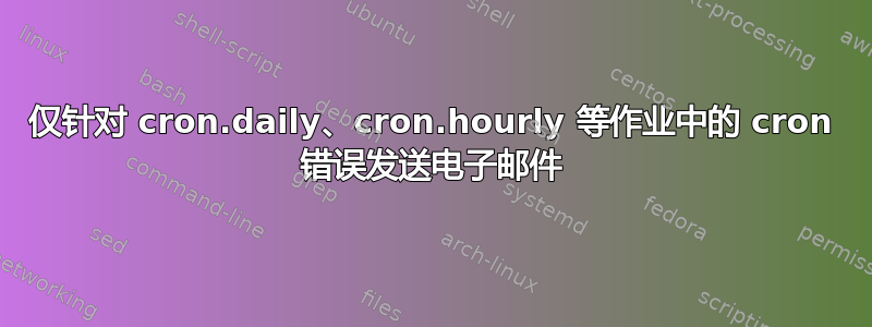 仅针对 cron.daily、cron.hourly 等作业中的 cron 错误发送电子邮件