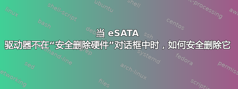 当 eSATA 驱动器不在“安全删除硬件”对话框中时，如何安全删除它