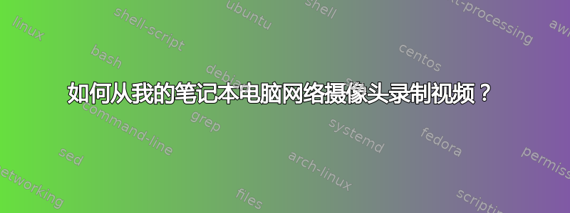 如何从我的笔记本电脑网络摄像头录制视频？