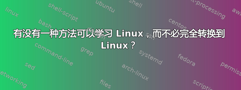 有没有一种方法可以学习 Linux，而不必完全转换到 Linux？