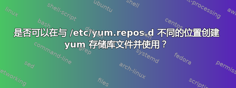 是否可以在与 /etc/yum.repos.d 不同的位置创建 yum 存储库文件并使用？