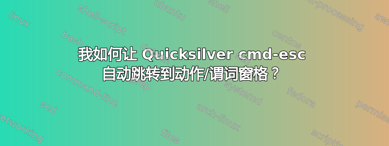 我如何让 Quicksilver cmd-esc 自动跳转到动作/谓词窗格？