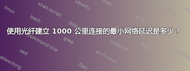 使用光纤建立 1000 公里连接的最小网络延迟是多少？