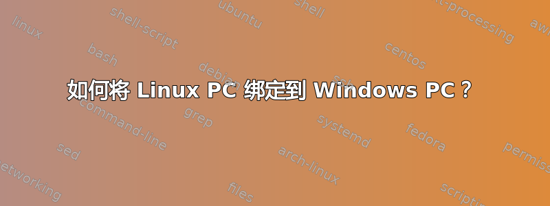 如何将 Linux PC 绑定到 Windows PC？