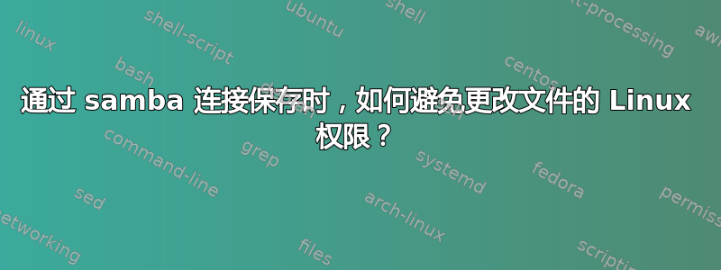 通过 samba 连接保存时，如何避免更改文件的 Linux 权限？