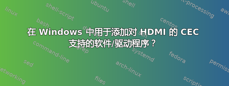 在 Windows 中用于添加对 HDMI 的 CEC 支持的软件/驱动程序？