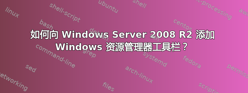 如何向 Windows Server 2008 R2 添加 Windows 资源管理器工具栏？