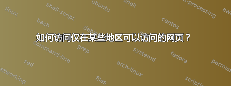 如何访问仅在某些地区可以访问的网页？