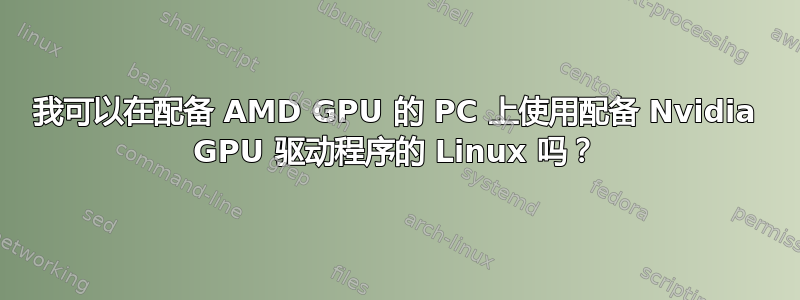 我可以在配备 AMD GPU 的 PC 上使用配备 Nvidia GPU 驱动程序的 Linux 吗？