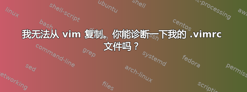 我无法从 vim 复制。你能诊断一下我的 .vimrc 文件吗？