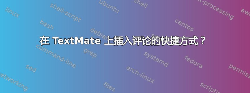 在 TextMate 上插入评论的快捷方式？