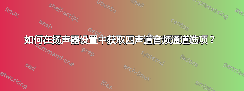 如何在扬声器设置中获取四声道音频通道选项？