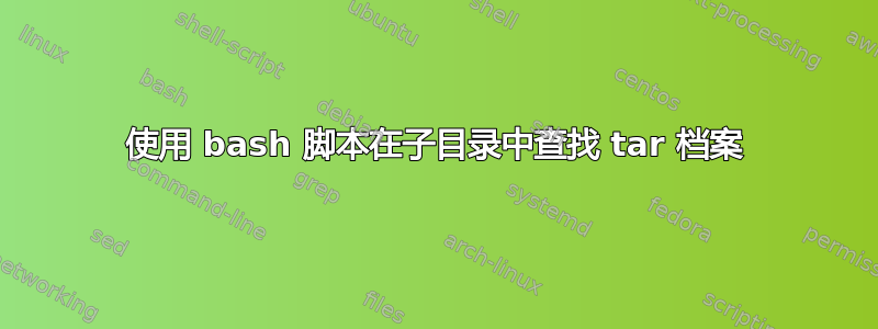 使用 bash 脚本在子目录中查找 tar 档案