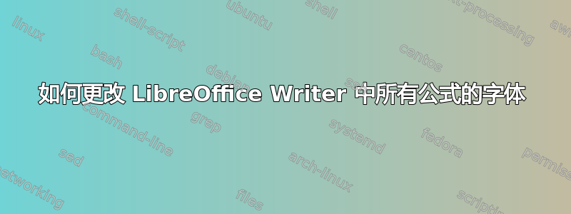 如何更改 LibreOffice Writer 中所有公式的字体