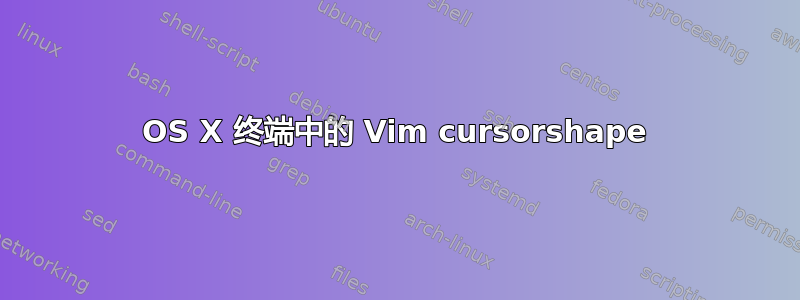 OS X 终端中的 Vim cursorshape