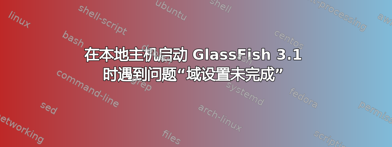 在本地主机启动 GlassFish 3.1 时遇到问题“域设置未完成”