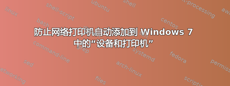 防止网络打印机自动添加到 Windows 7 中的“设备和打印机”